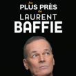 Spectacle LAURENT BAFFIE "AU PLUS PRÈS DE"