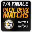 Match Pack 2 matchs - PLAYOFFS 1/4 Finale